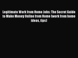 Read Legitimate Work from Home Jobs: The Secret Guide to Make Money Online from Home (work