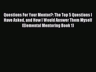 Read Questions For Your Mentor?: The Top 5 Questions I Have Asked and How I Would Answer Them