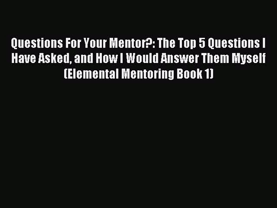 Read Questions For Your Mentor?: The Top 5 Questions I Have Asked and How I Would Answer Them