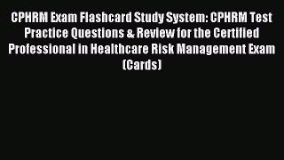 Read CPHRM Exam Flashcard Study System: CPHRM Test Practice Questions & Review for the Certified