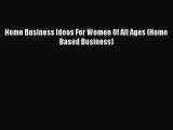 Read Home Business Ideas For Women Of All Ages (Home Based Business) Ebook Free