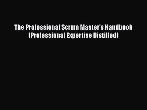 [PDF] The Professional Scrum Master's Handbook (Professional Expertise Distilled) [Read] Online