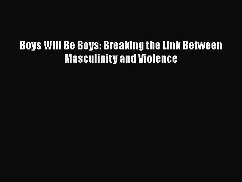 Download Boys Will Be Boys: Breaking the Link Between Masculinity and Violence Free Books