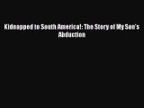 PDF Kidnapped to South America!: The Story of My Son's Abduction Free Books