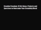 Download Creative Freedom: 52 Art Ideas Projects and Exercises to Overcome Your Creativity