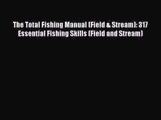PDF The Total Fishing Manual (Field & Stream): 317 Essential Fishing Skills (Field and Stream)