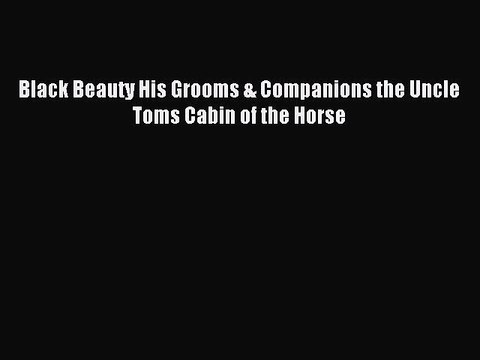 Read Black Beauty His Grooms & Companions the Uncle Toms Cabin of the Horse Ebook Free