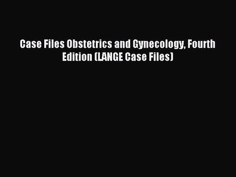 Read Case Files Obstetrics and Gynecology Fourth Edition (LANGE Case Files) Ebook Free
