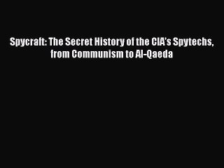 Download Spycraft: The Secret History of the CIA's Spytechs from Communism to Al-Qaeda  Read