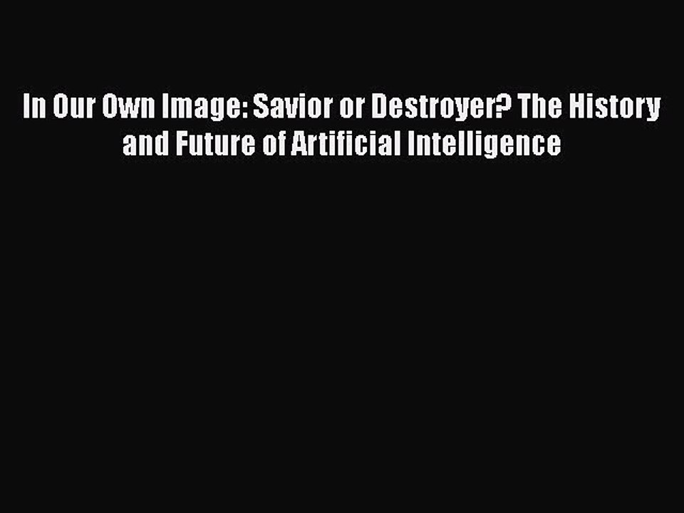 PDF In Our Own Image: Savior or Destroyer? The History and Future of Artificial Intelligence