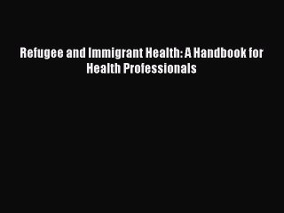 Read Refugee and Immigrant Health: A Handbook for Health Professionals Ebook Free