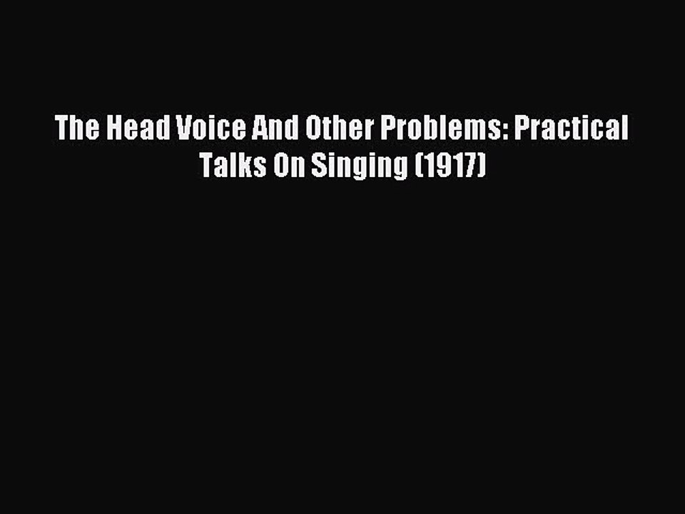 Read The Head Voice And Other Problems: Practical Talks On Singing (1917) Ebook Free