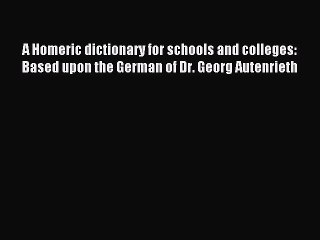 Read A Homeric dictionary for schools and colleges: Based upon the German of Dr. Georg Autenrieth