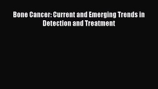 Download Bone Cancer: Current and Emerging Trends in Detection and Treatment PDF Online