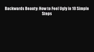 PDF Backwards Beauty: How to Feel Ugly in 10 Simple Steps Free Books