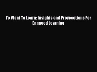 Read To Want To Learn: Insights and Provocations For Engaged Learning Ebook Free