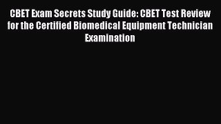 Read CBET Exam Secrets Study Guide: CBET Test Review for the Certified Biomedical Equipment