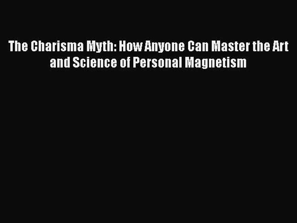 Download The Charisma Myth: How Anyone Can Master the Art and Science of Personal Magnetism