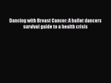 Read Dancing with Breast Cancer: A ballet dancers survival guide to a health crisis Ebook Free