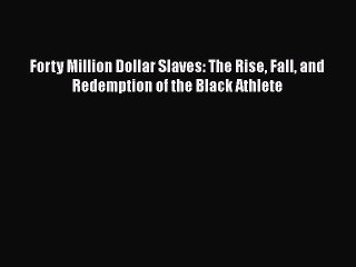 PDF Forty Million Dollar Slaves: The Rise Fall and Redemption of the Black Athlete  Read Online