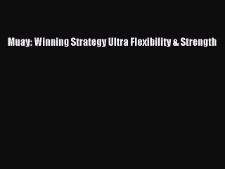 Download Muay: Winning Strategy Ultra Flexibility & Strength Free Books