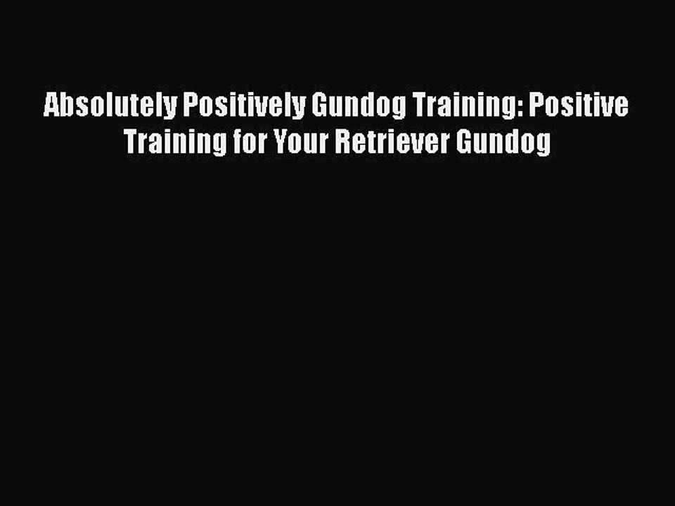 PDF Absolutely Positively Gundog Training: Positive Training for Your Retriever Gundog  Read