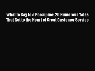 [PDF] What to Say to a Porcupine: 20 Humorous Tales That Get to the Heart of Great Customer