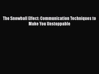 [PDF] The Snowball Effect: Communication Techniques to Make You Unstoppable [Download] Online