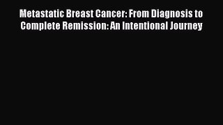 Read Metastatic Breast Cancer: From Diagnosis to Complete Remission: An Intentional Journey