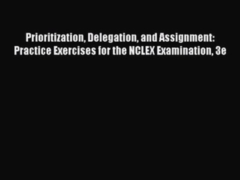 Read Prioritization Delegation and Assignment: Practice Exercises for the NCLEX Examination
