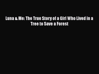PDF Luna & Me: The True Story of a Girl Who Lived in a Tree to Save a Forest Free Books