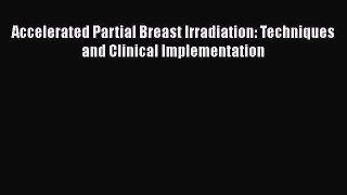 Download Accelerated Partial Breast Irradiation: Techniques and Clinical Implementation PDF