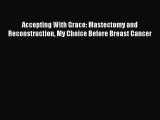 Read Accepting With Grace: Mastectomy and Reconstruction My Choice Before Breast Cancer Ebook