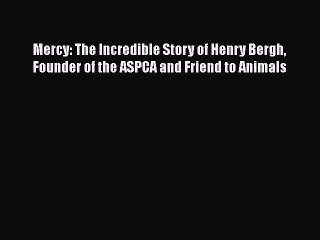 Download Mercy: The Incredible Story of Henry Bergh Founder of the ASPCA and Friend to Animals