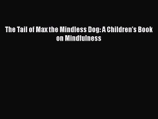Download The Tail of Max the Mindless Dog: A Children's Book on Mindfulness  Read Online