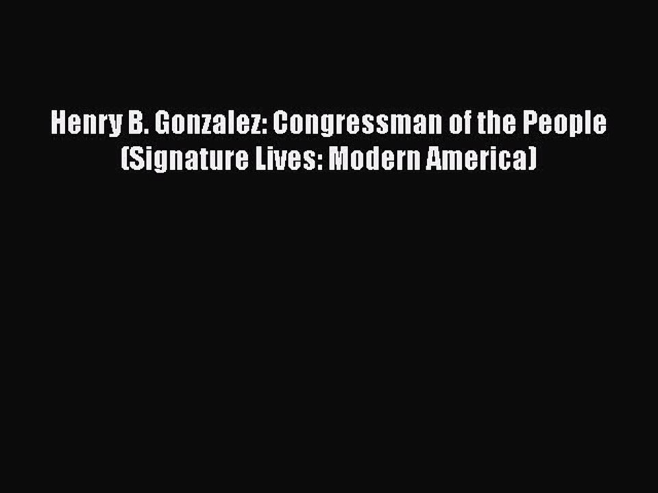 PDF Henry B. Gonzalez: Congressman of the People (Signature Lives: Modern America) Free Books