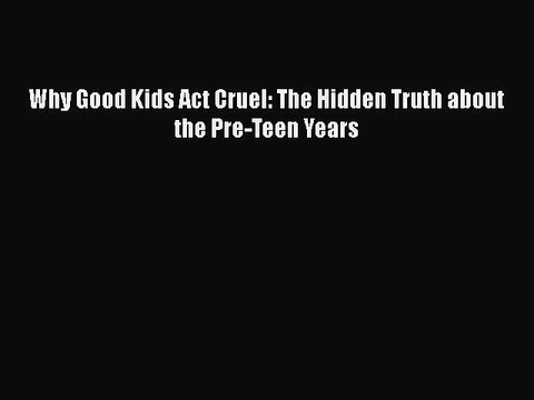Download Why Good Kids Act Cruel: The Hidden Truth about the Pre-Teen Years EBook