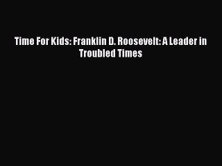Download Time For Kids: Franklin D. Roosevelt: A Leader in Troubled Times  Read Online