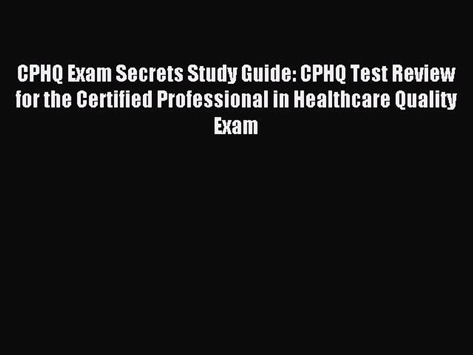 Read CPHQ Exam Secrets Study Guide: CPHQ Test Review for the Certified Professional in Healthcare