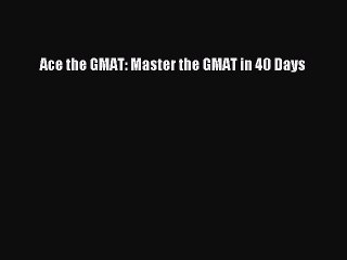 Download Ace the GMAT: Master the GMAT in 40 Days PDF Online