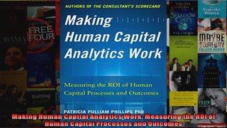 Making Human Capital Analytics Work Measuring the ROI of Human Capital Processes and