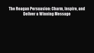 [PDF] The Reagan Persuasion: Charm Inspire and Deliver a Winning Message [Download] Full Ebook