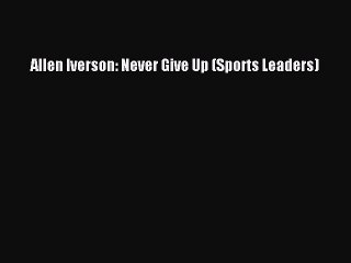 Download Allen Iverson: Never Give Up (Sports Leaders) Free Books