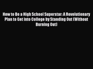 Read How to Be a High School Superstar: A Revolutionary Plan to Get into College by Standing
