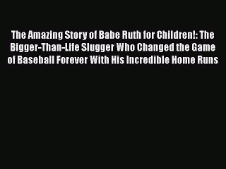 PDF The Amazing Story of Babe Ruth for Children!: The Bigger-Than-Life Slugger Who Changed