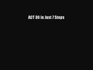 Read ACT 36 in Just 7 Steps Ebook Free