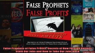 False Prophets of False Profits Secrets of How Foreign Nations Stole Our Jobs and How to