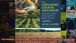 The Organic Grain Grower SmallScale Holistic Grain Production for the Home and Market