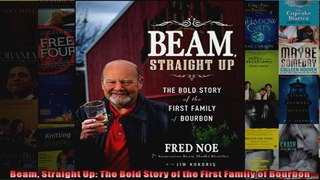 Beam Straight Up The Bold Story of the First Family of Bourbon