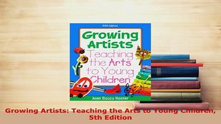 Download  Growing Artists Teaching the Arts to Young Children 5th Edition Read Online